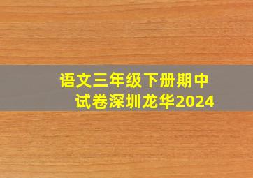 语文三年级下册期中试卷深圳龙华2024