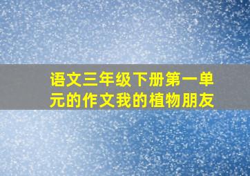 语文三年级下册第一单元的作文我的植物朋友