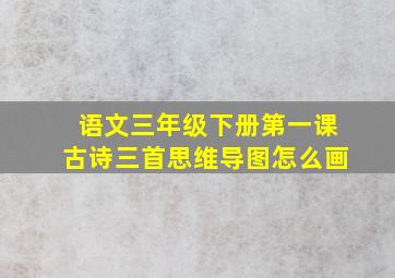 语文三年级下册第一课古诗三首思维导图怎么画