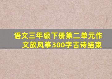 语文三年级下册第二单元作文放风筝300字古诗结束