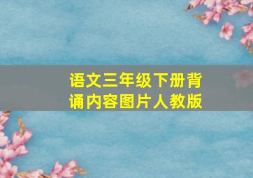 语文三年级下册背诵内容图片人教版