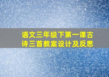 语文三年级下第一课古诗三首教案设计及反思