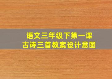 语文三年级下第一课古诗三首教案设计意图