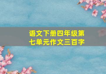 语文下册四年级第七单元作文三百字