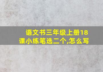 语文书三年级上册18课小练笔选二个,怎么写