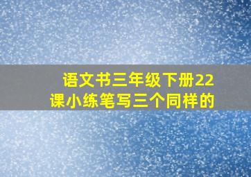 语文书三年级下册22课小练笔写三个同样的