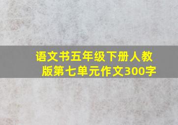 语文书五年级下册人教版第七单元作文300字