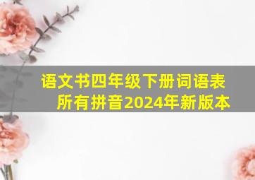 语文书四年级下册词语表所有拼音2024年新版本