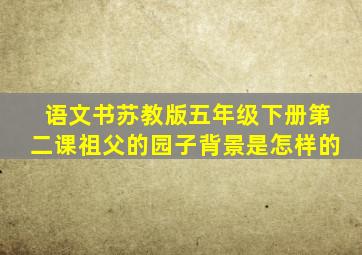 语文书苏教版五年级下册第二课祖父的园子背景是怎样的