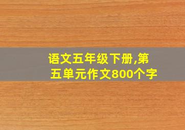 语文五年级下册,第五单元作文800个字