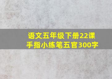 语文五年级下册22课手指小练笔五官300字