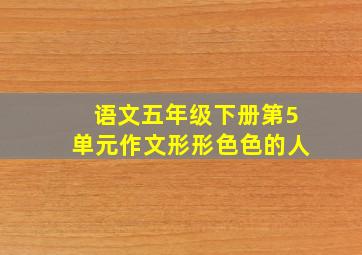 语文五年级下册第5单元作文形形色色的人