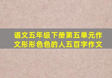 语文五年级下册第五单元作文形形色色的人五百字作文