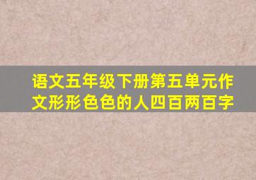 语文五年级下册第五单元作文形形色色的人四百两百字