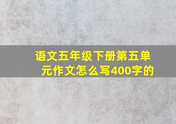 语文五年级下册第五单元作文怎么写400字的