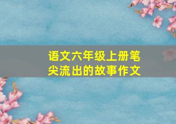 语文六年级上册笔尖流出的故事作文