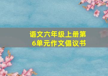 语文六年级上册第6单元作文倡议书