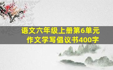 语文六年级上册第6单元作文学写倡议书400字