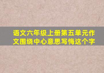 语文六年级上册第五单元作文围绕中心意思写悔这个字