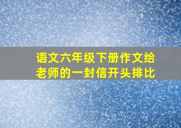 语文六年级下册作文给老师的一封信开头排比