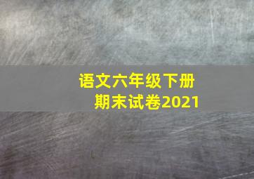 语文六年级下册期末试卷2021