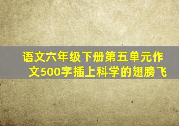 语文六年级下册第五单元作文500字插上科学的翅膀飞