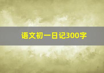 语文初一日记300字