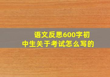 语文反思600字初中生关于考试怎么写的