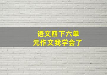 语文四下六单元作文我学会了