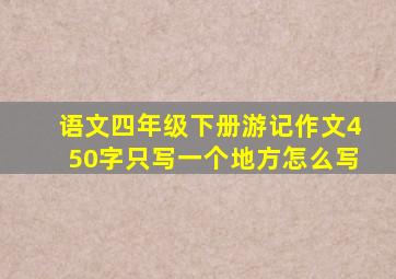 语文四年级下册游记作文450字只写一个地方怎么写