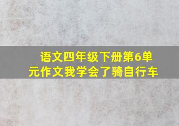 语文四年级下册第6单元作文我学会了骑自行车