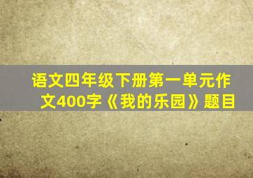 语文四年级下册第一单元作文400字《我的乐园》题目