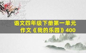 语文四年级下册第一单元作文《我的乐园》400