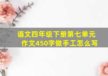 语文四年级下册第七单元作文450字做手工怎么写