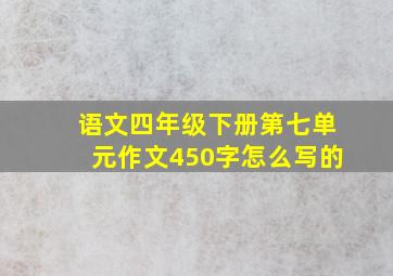 语文四年级下册第七单元作文450字怎么写的