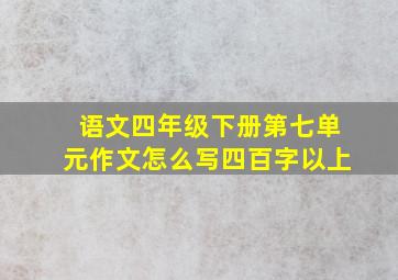 语文四年级下册第七单元作文怎么写四百字以上