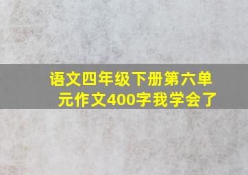 语文四年级下册第六单元作文400字我学会了