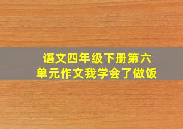 语文四年级下册第六单元作文我学会了做饭