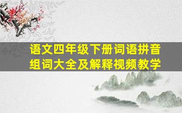 语文四年级下册词语拼音组词大全及解释视频教学