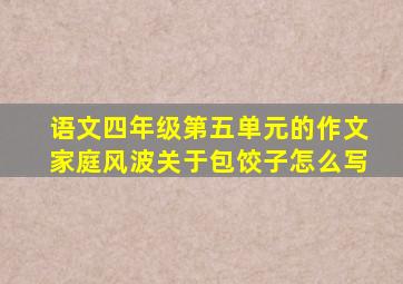 语文四年级第五单元的作文家庭风波关于包饺子怎么写