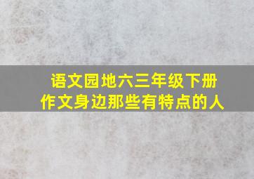 语文园地六三年级下册作文身边那些有特点的人