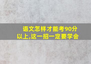 语文怎样才能考90分以上,这一招一定要学会