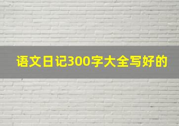 语文日记300字大全写好的