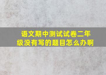 语文期中测试试卷二年级没有写的题目怎么办啊