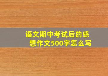 语文期中考试后的感想作文500字怎么写