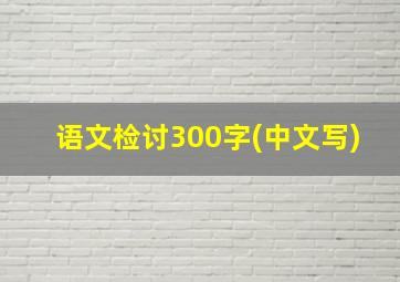 语文检讨300字(中文写)