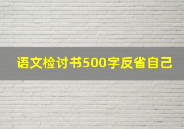 语文检讨书500字反省自己