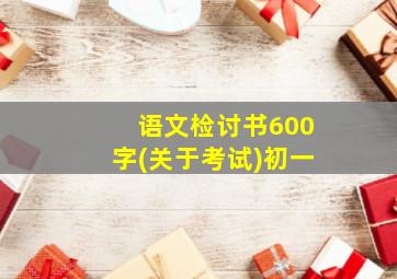 语文检讨书600字(关于考试)初一