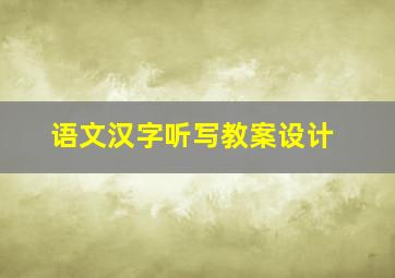 语文汉字听写教案设计