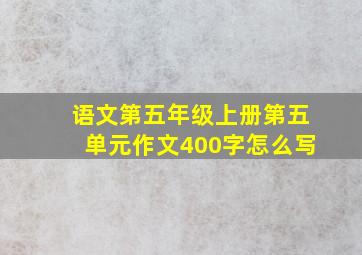 语文第五年级上册第五单元作文400字怎么写